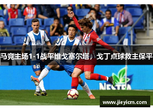 马竞主场1-1战平维戈塞尔塔，戈丁点球救主保平